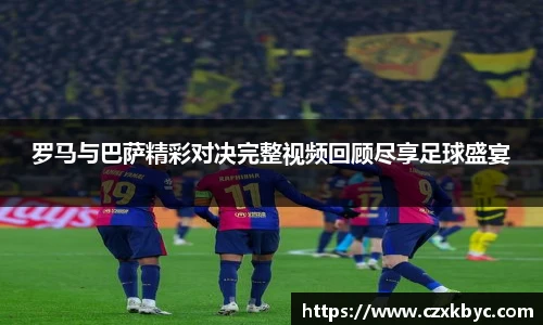罗马与巴萨精彩对决完整视频回顾尽享足球盛宴